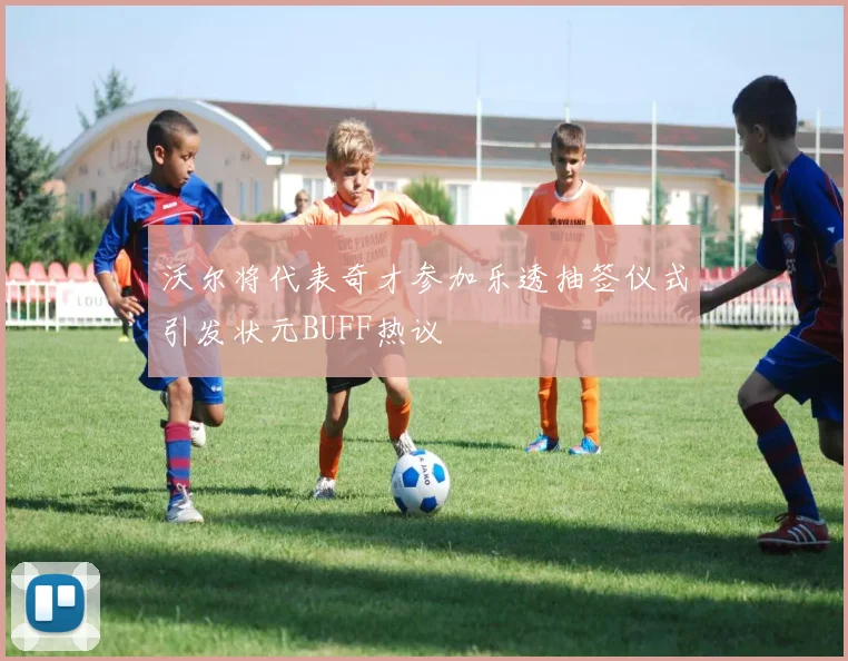 沃尔将代表奇才参加乐透抽签仪式引发状元BUFF热议