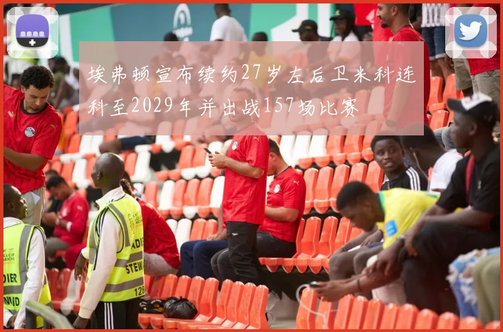 埃弗顿宣布续约27岁左后卫米科连科至2029年并出战157场比赛