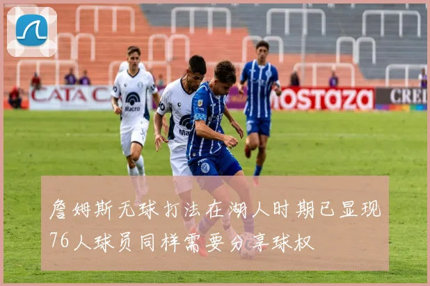 詹姆斯无球打法在湖人时期已显现76人球员同样需要分享球权