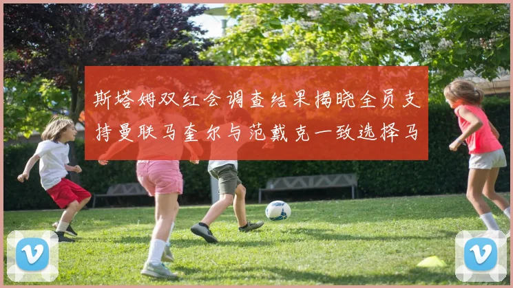 斯塔姆双红会调查结果揭晓全员支持曼联马奎尔与范戴克一致选择马奎尔