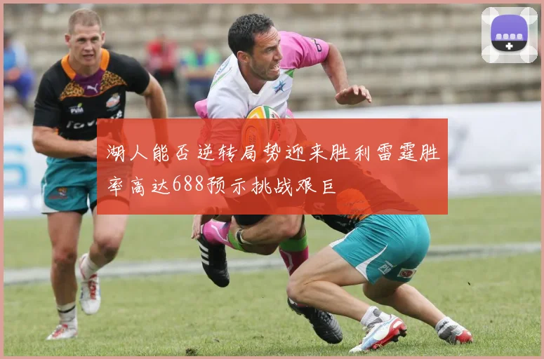 湖人能否逆转局势迎来胜利雷霆胜率高达688预示挑战艰巨