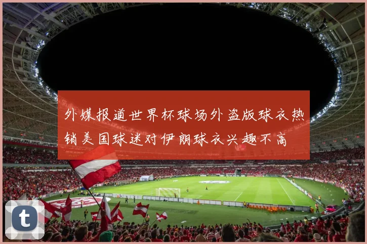 外媒报道世界杯球场外盗版球衣热销美国球迷对伊朗球衣兴趣不高
