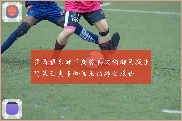 罗马俱乐部下周将再次向都灵提出阿莱西奥卡恰马尼的转会报价