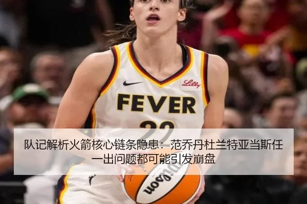 队记解析火箭核心链条隐患：范乔丹杜兰特亚当斯任一出问题都可能引发崩盘